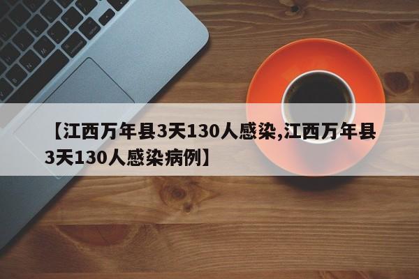 【江西万年县3天130人感染,江西万年县3天130人感染病例】