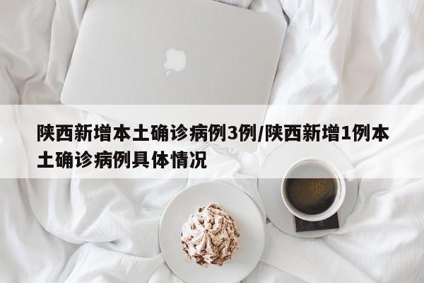 陕西新增本土确诊病例3例/陕西新增1例本土确诊病例具体情况