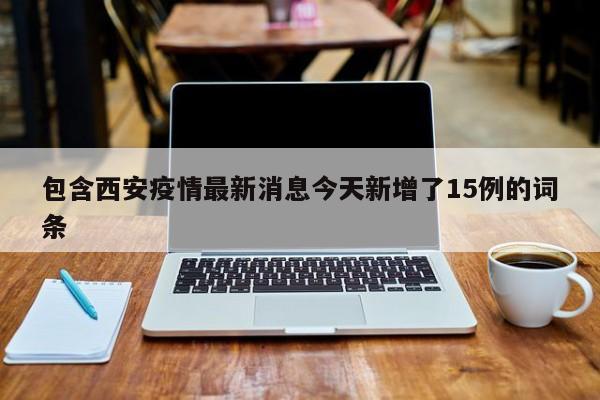 包含西安疫情最新消息今天新增了15例的词条
