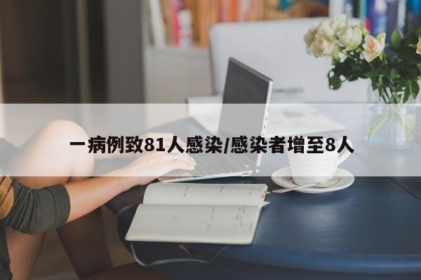 一病例致81人感染/感染者增至8人