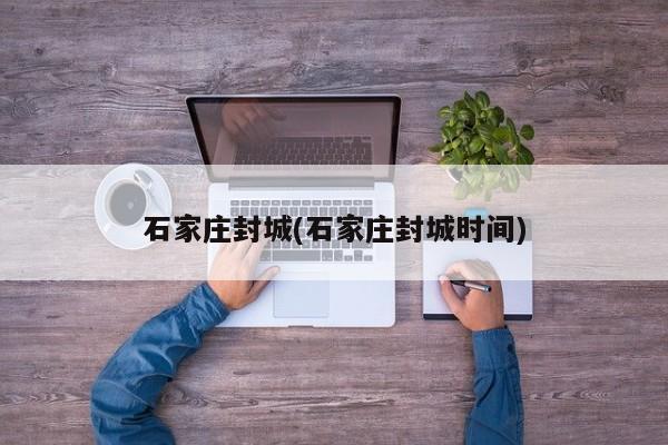 石家庄封城(石家庄封城时间)