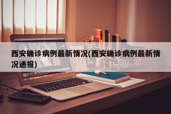 西安确诊病例最新情况(西安确诊病例最新情况通报)