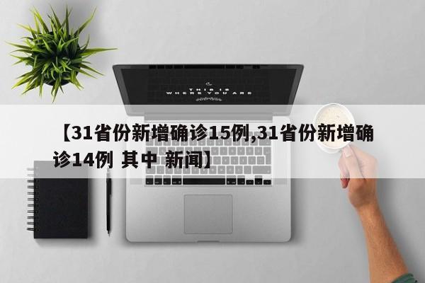【31省份新增确诊15例,31省份新增确诊14例 其中 新闻】