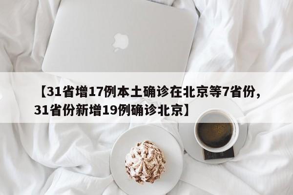 【31省增17例本土确诊在北京等7省份,31省份新增19例确诊北京】