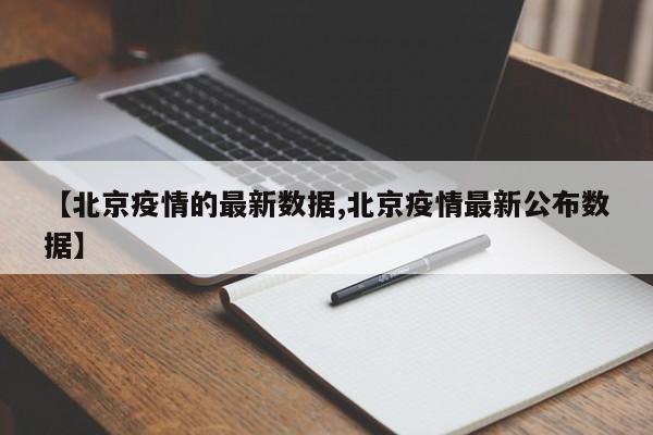 【北京疫情的最新数据,北京疫情最新公布数据】