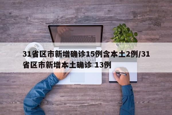 31省区市新增确诊15例含本土2例/31省区市新增本土确诊 13例