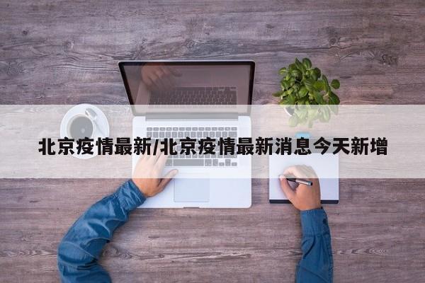 北京疫情最新/北京疫情最新消息今天新增