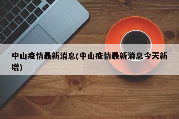 中山疫情最新消息(中山疫情最新消息今天新增)