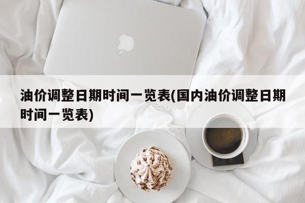 油价调整日期时间一览表(国内油价调整日期时间一览表)