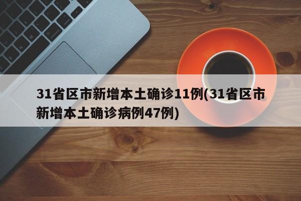 31省区市新增本土确诊11例(31省区市新增本土确诊病例47例)