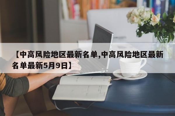 【中高风险地区最新名单,中高风险地区最新名单最新5月9日】