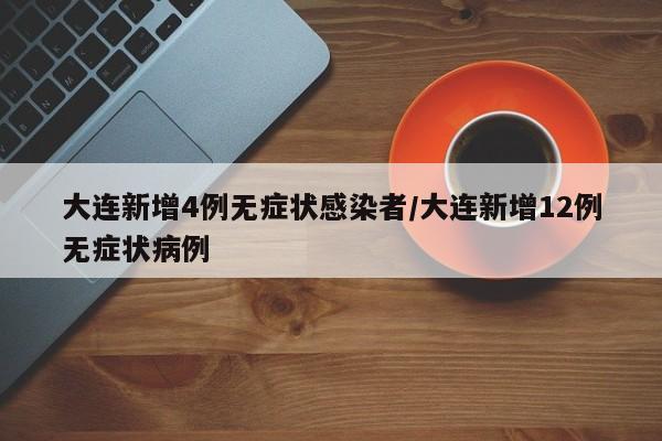 大连新增4例无症状感染者/大连新增12例无症状病例