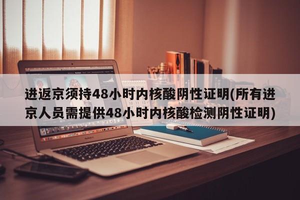 进返京须持48小时内核酸阴性证明(所有进京人员需提供48小时内核酸检测阴性证明)