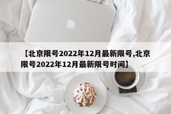 【北京限号2022年12月最新限号,北京限号2022年12月最新限号时间】