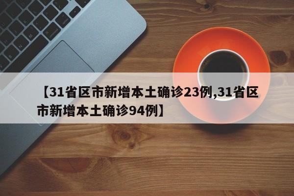 【31省区市新增本土确诊23例,31省区市新增本土确诊94例】