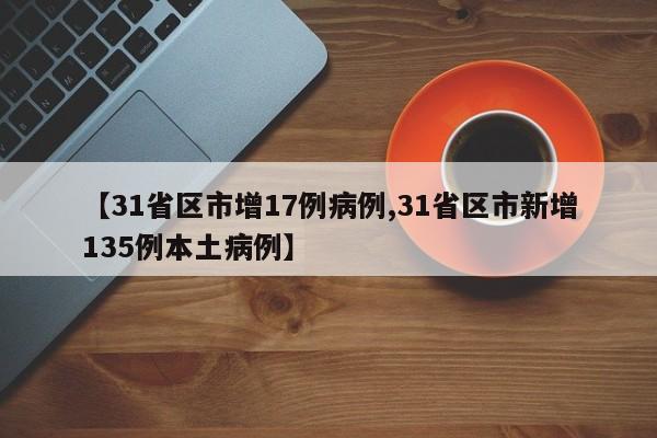 【31省区市增17例病例,31省区市新增135例本土病例】