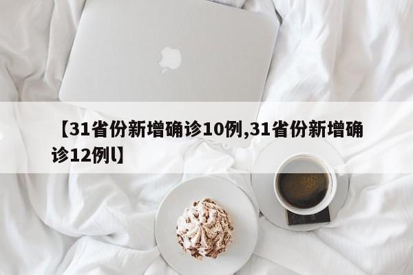 【31省份新增确诊10例,31省份新增确诊12例l】