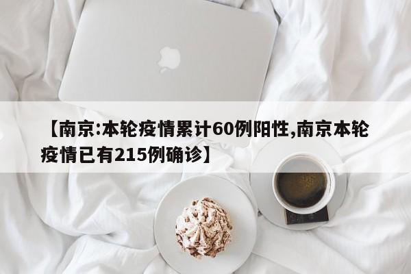 【南京:本轮疫情累计60例阳性,南京本轮疫情已有215例确诊】