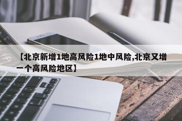 【北京新增1地高风险1地中风险,北京又增一个高风险地区】