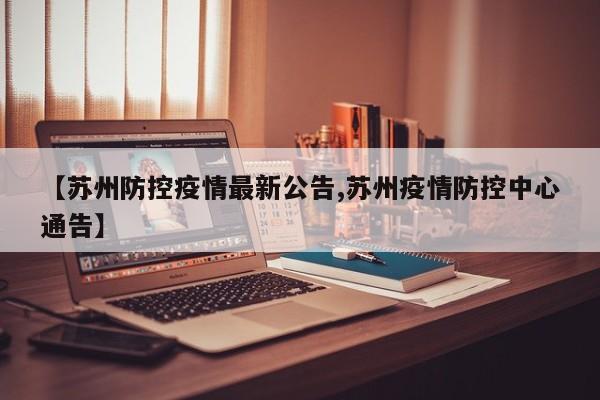 【苏州防控疫情最新公告,苏州疫情防控中心通告】