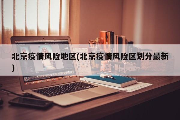 北京疫情风险地区(北京疫情风险区划分最新)
