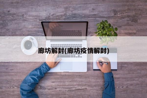 廊坊解封(廊坊疫情解封)