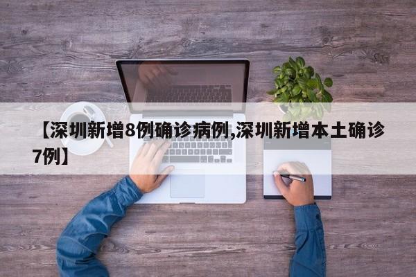 【深圳新增8例确诊病例,深圳新增本土确诊7例】