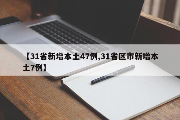 【31省新增本土47例,31省区市新增本土7例】