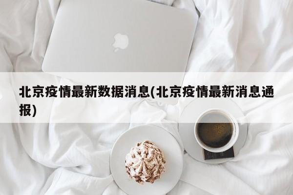 北京疫情最新数据消息(北京疫情最新消息通报)