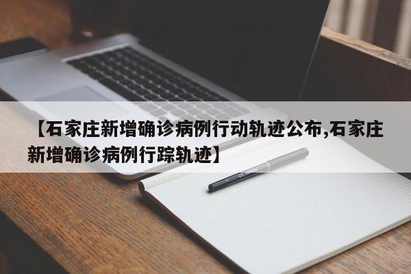【石家庄新增确诊病例行动轨迹公布,石家庄新增确诊病例行踪轨迹】