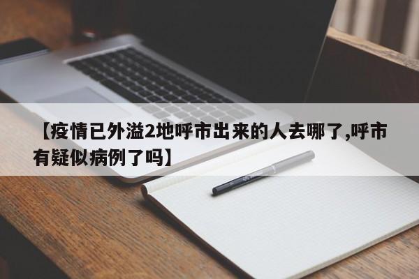 【疫情已外溢2地呼市出来的人去哪了,呼市有疑似病例了吗】