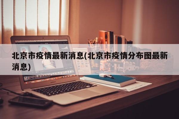 北京市疫情最新消息(北京市疫情分布图最新消息)