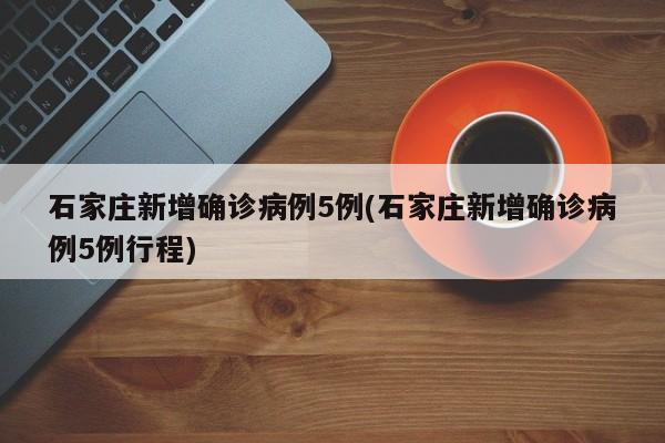 石家庄新增确诊病例5例(石家庄新增确诊病例5例行程)