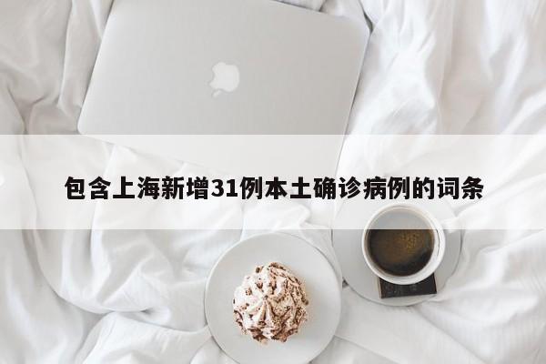 包含上海新增31例本土确诊病例的词条