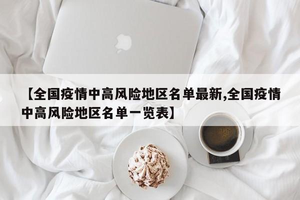【全国疫情中高风险地区名单最新,全国疫情中高风险地区名单一览表】