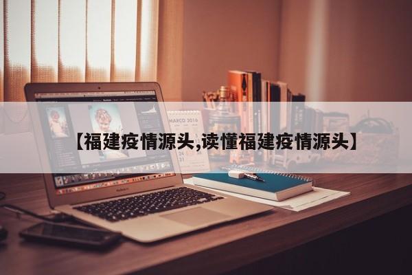 【福建疫情源头,读懂福建疫情源头】