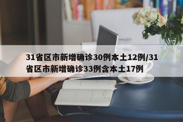 31省区市新增确诊30例本土12例/31省区市新增确诊33例含本土17例