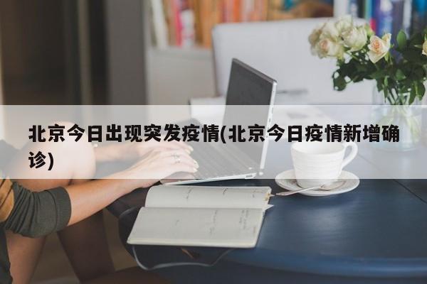 北京今日出现突发疫情(北京今日疫情新增确诊)
