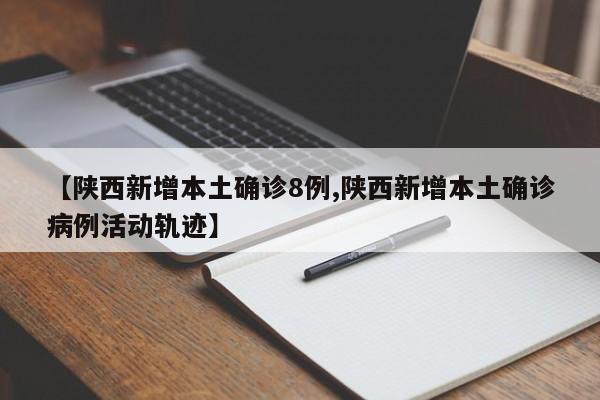 【陕西新增本土确诊8例,陕西新增本土确诊病例活动轨迹】