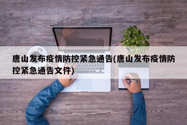 唐山发布疫情防控紧急通告(唐山发布疫情防控紧急通告文件)