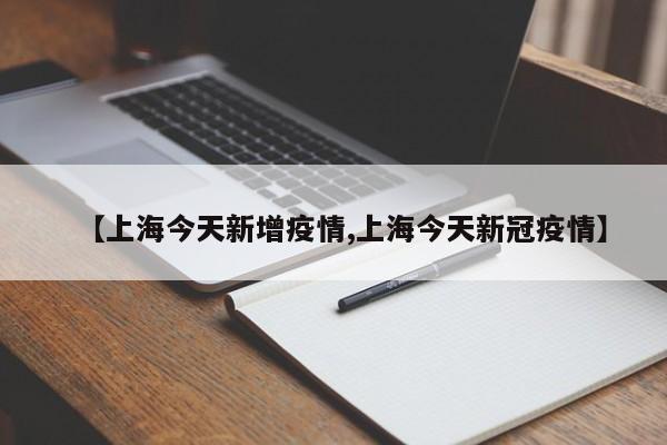 【上海今天新增疫情,上海今天新冠疫情】
