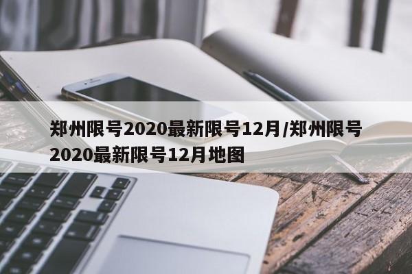 郑州限号2020最新限号12月/郑州限号2020最新限号12月地图