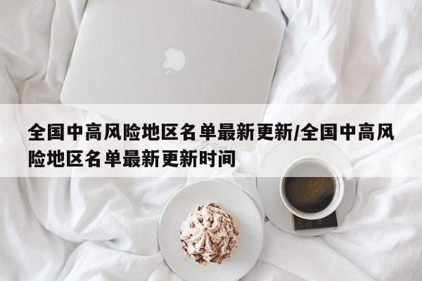 全国中高风险地区名单最新更新/全国中高风险地区名单最新更新时间