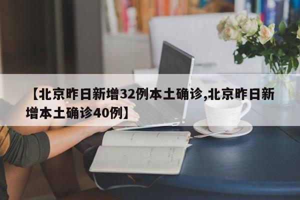 【北京昨日新增32例本土确诊,北京昨日新增本土确诊40例】