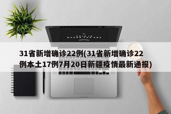 31省新增确诊22例(31省新增确诊22例本土17例7月20日新疆疫情最新通报)