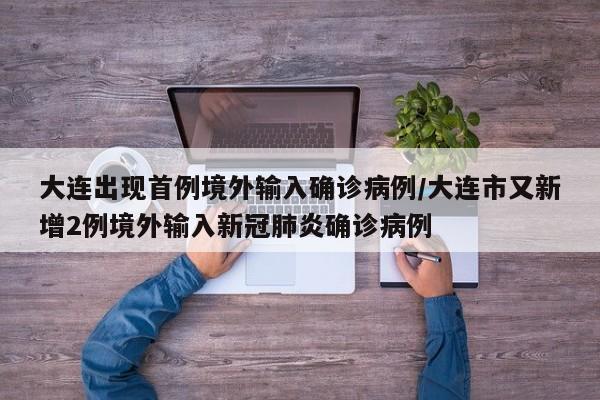 大连出现首例境外输入确诊病例/大连市又新增2例境外输入新冠肺炎确诊病例