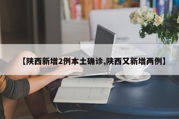 【陕西新增2例本土确诊,陕西又新增两例】