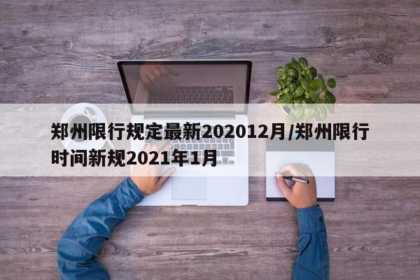 郑州限行规定最新202012月/郑州限行时间新规2021年1月