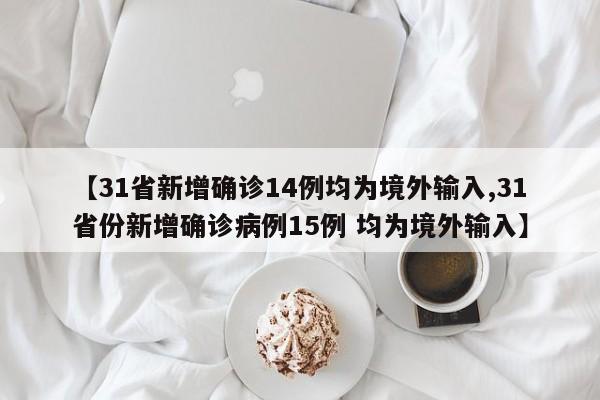 【31省新增确诊14例均为境外输入,31省份新增确诊病例15例 均为境外输入】
