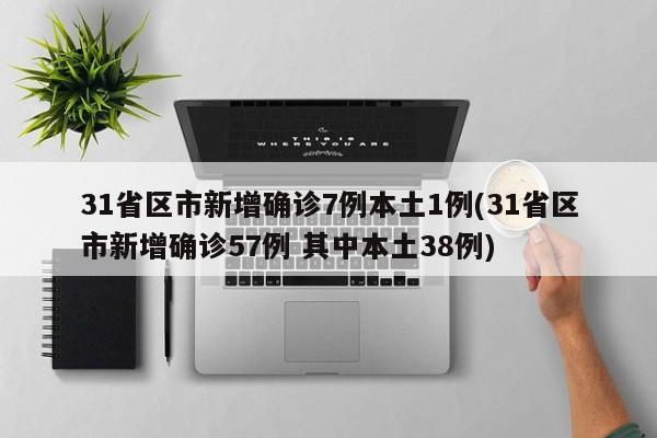 31省区市新增确诊7例本土1例(31省区市新增确诊57例 其中本土38例)